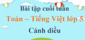 Bài tập cuối tuần Toán, Tiếng Việt lớp 5 Cánh diều (cả năm) | Đề kiểm tra cuối tuần Toán, Tiếng Việt lớp 5 Học kì 1, Học kì 2