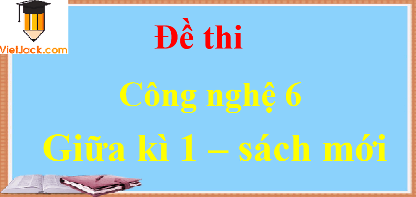 Top 12 Đề thi Công nghệ lớp 6 Giữa kì 1 năm học 2021 - 2022 | Kết nối tri thức, Cánh diều, Chân trời sáng tạo
