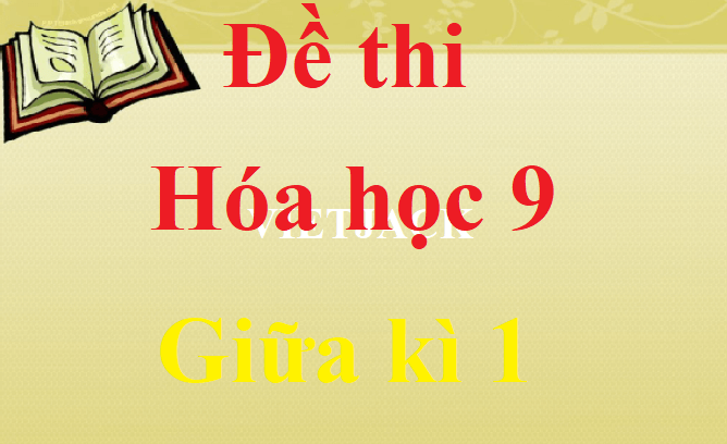 Đề thi Hóa học lớp 9 Giữa kì 1 năm học 2021 - 2022 có đáp án (4 đề)