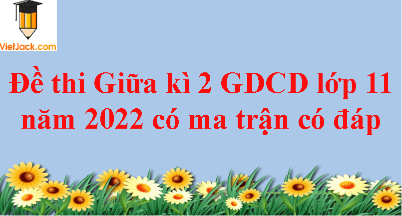 Đề thi Giữa kì 2 GDCD 11 năm 2024 có ma trận có đáp án (3 đề)