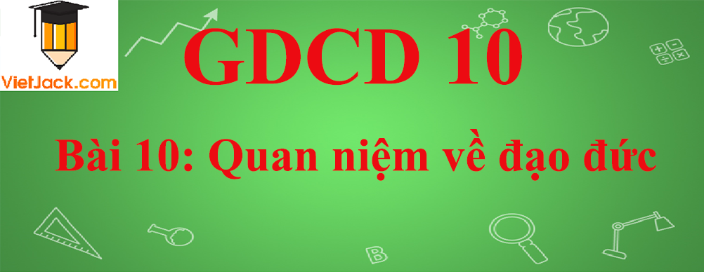 GDCD lớp 10 Bài 10: Quan niệm về đạo đức