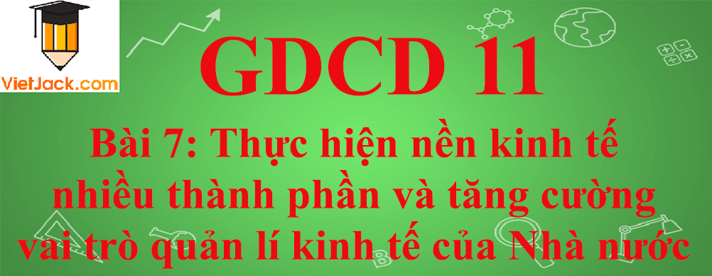 GDCD lớp 11 Bài 7: Thực hiện nền kinh tế nhiều thành phần và tăng cường vai trò quản lí kinh tế của Nhà nước