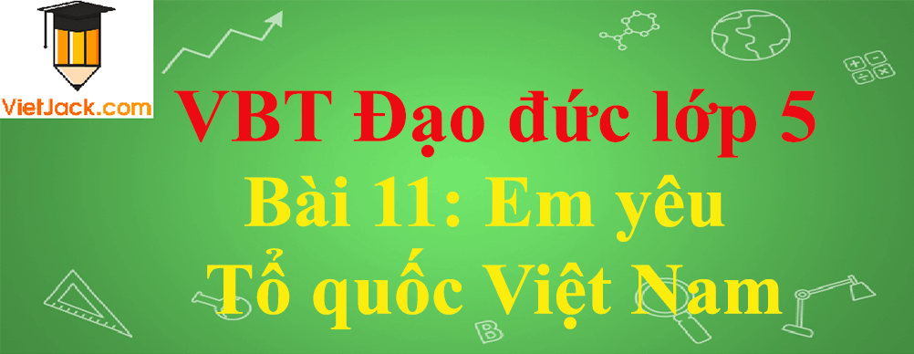 Vở bài tập Đạo Đức lớp 5 Bài 11: Em yêu Tổ quốc Việt Nam