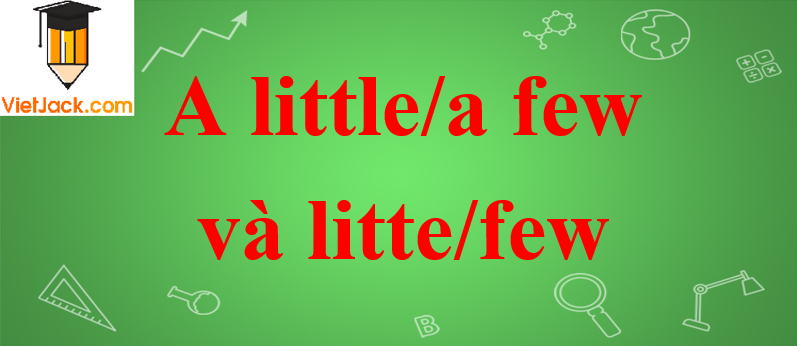 Cách sử dụng a little/a few và litte/few trong tiếng Anh