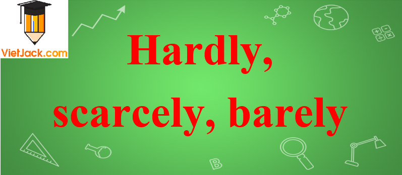 Cách sử dụng trạng từ hardly, scarcely, barely trong tiếng Anh
