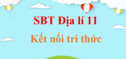 SBT Địa Lí 11 Kết nối tri thức | Giải sách Bài tập Địa 11 (hay, ngắn gọn)