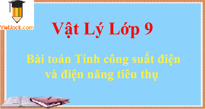 Bài toán Tính công suất điện và điện năng tiêu thụ và cách giải