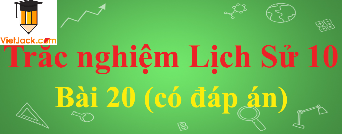 Trắc nghiệm Lịch sử 10 Bài 20: Xây dựng và phát triển văn hóa dân tộc trong các thế kỉ X-XV