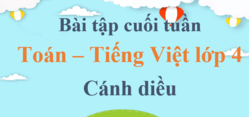 Bài tập cuối tuần Toán, Tiếng Việt lớp 4 Cánh diều (cả năm) | Đề kiểm tra cuối tuần Toán, Tiếng Việt lớp 4 Học kì 1, Học kì 2
