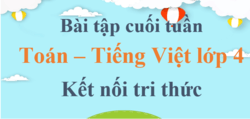 Bài tập cuối tuần Toán, Tiếng Việt lớp 4 Kết nối tri thức (cả năm) | Đề kiểm tra cuối tuần Toán, Tiếng Việt lớp 4 Học kì 1, Học kì 2