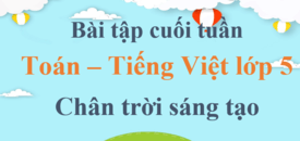 Bài tập cuối tuần Toán, Tiếng Việt lớp 5 Chân trời sáng tạo (cả năm) | Đề kiểm tra cuối tuần Toán, Tiếng Việt lớp 5 Học kì 1, Học kì 2