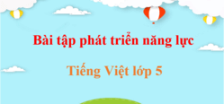 Bài tập phát triển năng lực Tiếng Việt lớp 5 | Giải Bài tập phát triển năng lực Tiếng Việt lớp 5 Tập 1, Tập 2 (hay, chi tiết)