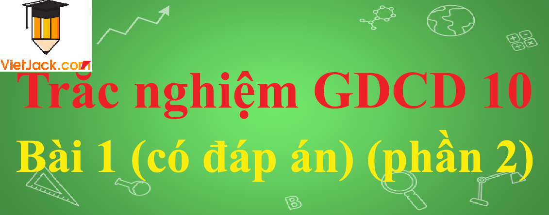 Trắc nghiệm GDCD 10 Bài 1: Thế giới quan duy vật và phương pháp luận biện chứng