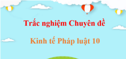 300 câu hỏi trắc nghiệm Chuyên đề Kinh tế Pháp luật 10 Kết nối tri thức, Chân trời sáng tạo, Cánh diều (có đáp án) | Trắc nghiệm Chuyên đề học tập KTPL 10