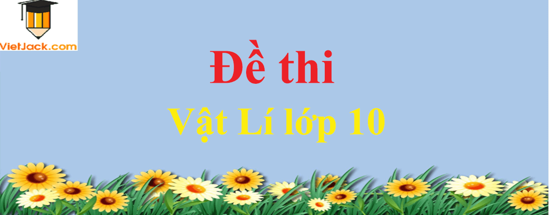 Bộ Đề thi Vật Lí lớp 10 năm 2021 - 2022