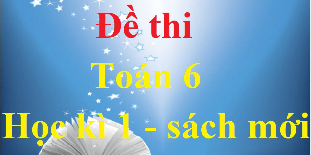 Đề thi Toán lớp 6 Học kì 1 có đáp án năm 2021 sách mới (30 đề) | Kết nối tri thức, Cánh diều, Chân trời sáng tạo