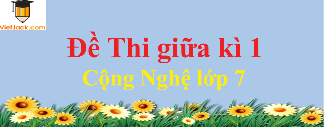 Top 4 Đề thi Công nghệ lớp 7 Giữa kì 1 có đáp án