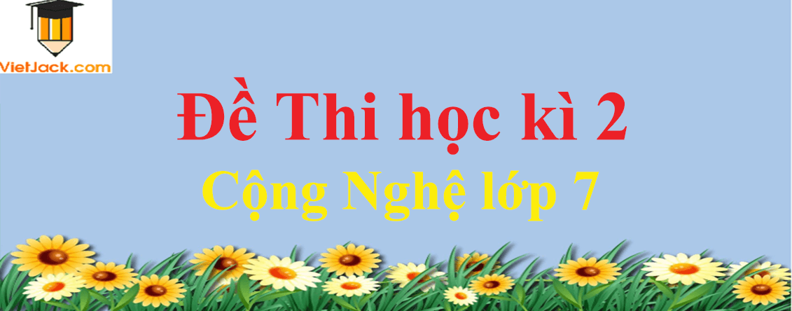 Top 4 Đề thi Học kì 2 Công nghệ 7 có đáp án