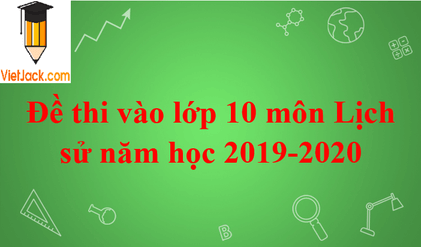 Đề thi vào lớp 10 môn Lịch sử năm 2019 - 2020 Hà Nội có đáp án
