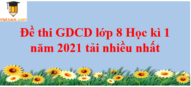 Bộ 4 Đề thi GDCD lớp 8 Học kì 1 năm 2023 tải nhiều nhất