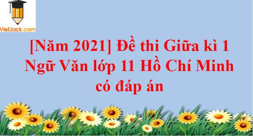[Năm 2023] Đề thi Giữa kì 1 Ngữ Văn lớp 11 Hồ Chí Minh có đáp án (10 đề)
