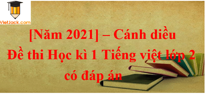 [Năm 2021] Đề thi Học kì 1 Tiếng Việt lớp 2 có đáp án (5 đề) | Cánh diều