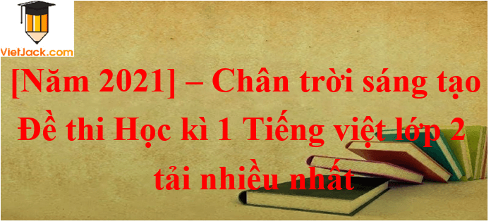 [Năm 2021] Đề thi Học kì 1 Tiếng Việt lớp 2 có đáp án (5 đề) | Chân trời sáng tạo