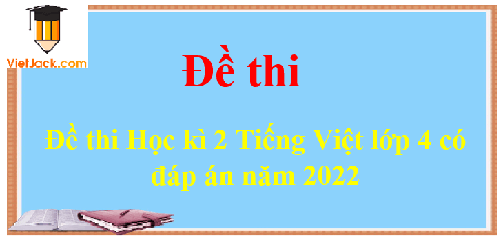 Đề thi Học kì 2 Tiếng Việt lớp 4 có đáp án năm 2023 (10 đề)