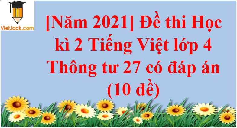[Năm 2023] Đề thi Học kì 2 Tiếng Việt lớp 4 Thông tư 27 có đáp án (10 đề)
