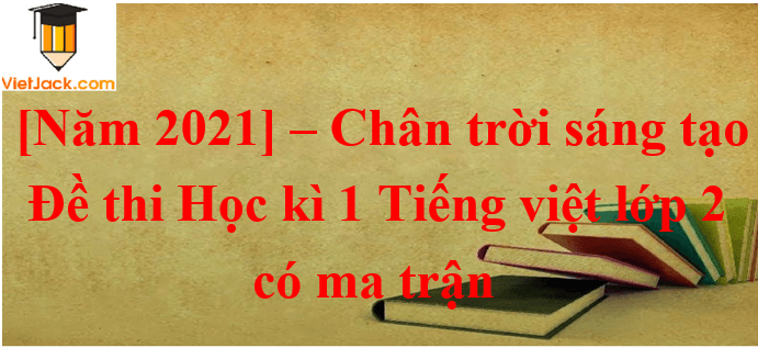Đề thi Cuối Học kì 1 Tiếng Việt lớp 2 Chân trời sáng tạo năm 2023 có ma trận (10 đề)