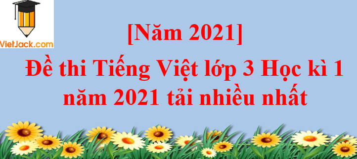 Bộ 15 đề thi Tiếng Việt lớp 3 Học kì 1 năm 2024 tải nhiều nhất