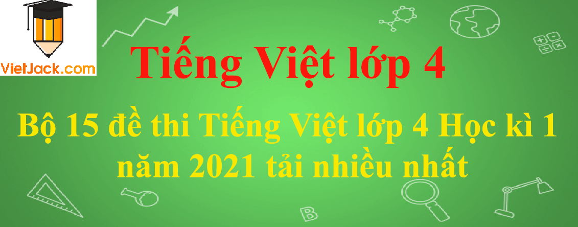Bộ 15 đề thi Tiếng Việt lớp 4 Học kì 1 năm 2023 tải nhiều nhất