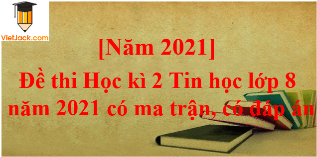 Đề thi Học kì 2 Tin học 8 năm 2024 có ma trận có đáp án (3 đề)