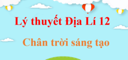 Lý thuyết Địa Lí 12 Chân trời sáng tạo (hay, ngắn gọn) | Kiến thức trọng tâm Địa 12