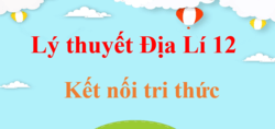 Lý thuyết Địa Lí 12 Kết nối tri thức (hay, ngắn gọn) | Kiến thức trọng tâm Địa 12