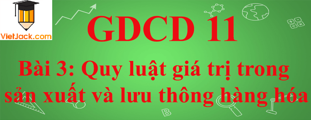 GDCD lớp 11 Bài 3: Quy luật giá trị trong sản xuất và lưu thông hàng hóa