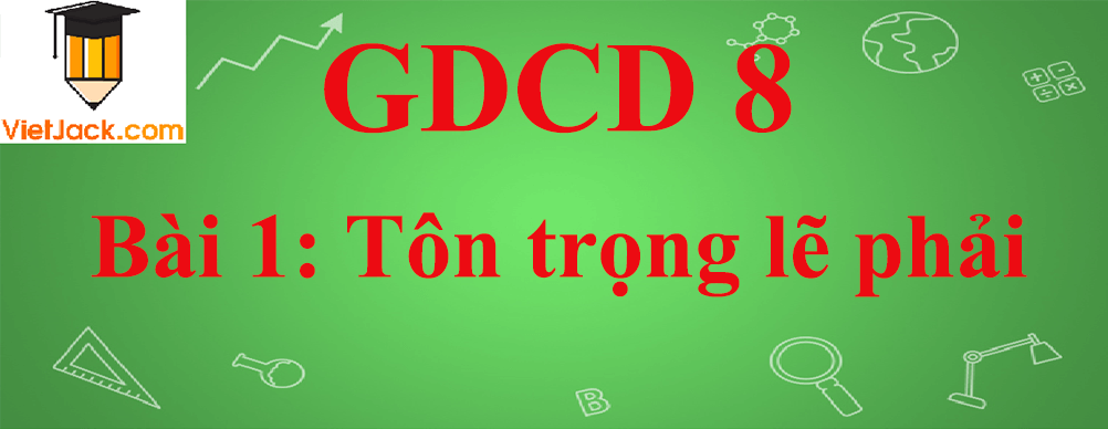 GDCD lớp 8 Bài 1: Tôn trọng lẽ phải