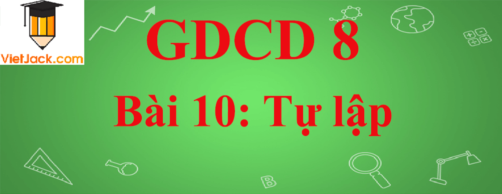 GDCD lớp 8 Bài 10: Tự lập