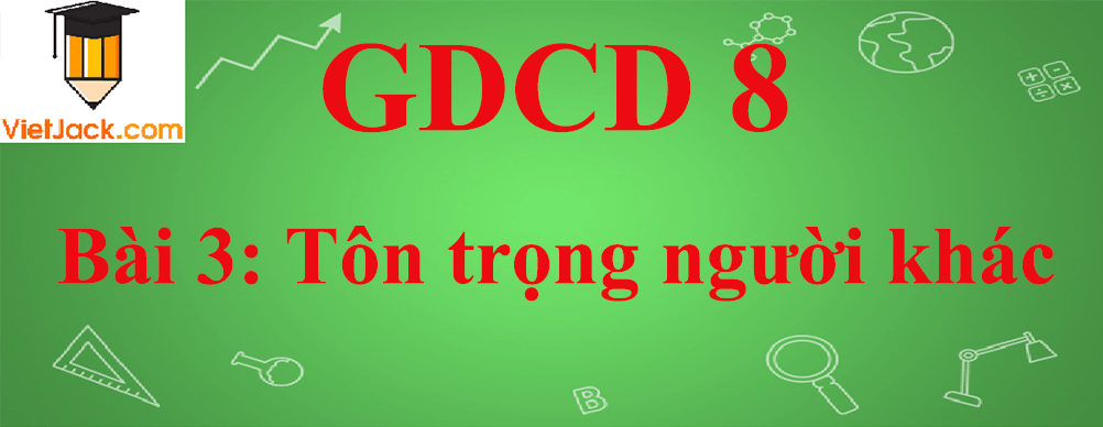 GDCD lớp 8 Bài 3: Tôn trọng người khác