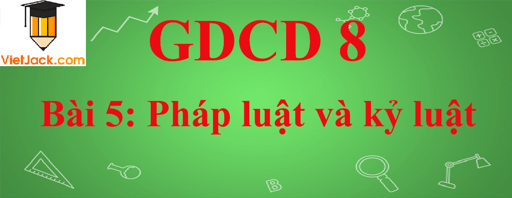 GDCD lớp 8 Bài 5: Pháp luật và kỷ luật