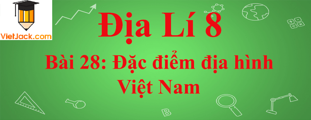 Địa lí lớp 8 Bài 28: Đặc điểm địa hình Việt Nam