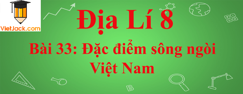 Địa lí lớp 8 Bài 33: Đặc điểm sông ngòi Việt Nam