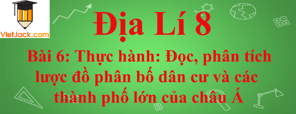 Địa lí lớp 8 Bài 6: Thực hành: Đọc, phân tích lược đồ phân bố dân cư và các thành phố lớn của châu Á