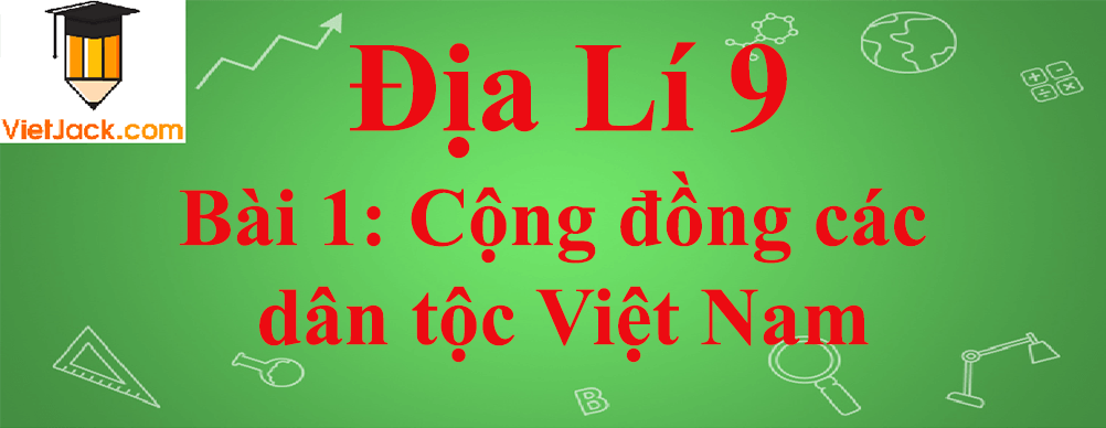 Địa lí lớp 9 Bài 1: Cộng đồng các dân tộc Việt Nam