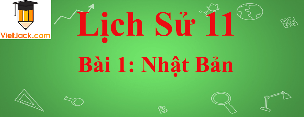 Lịch sử lớp 11 Bài 1: Nhật Bản