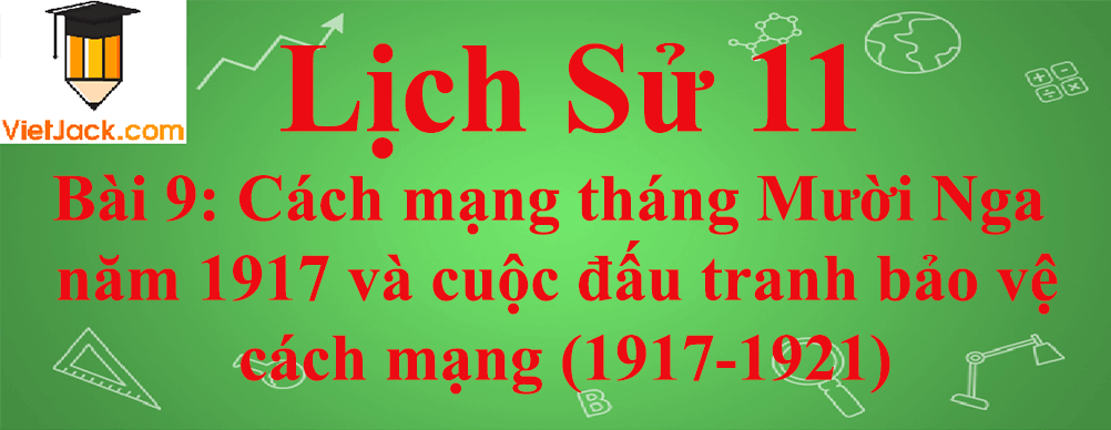 Lịch sử lớp 11 Bài 9: Cách mạng tháng Mười Nga năm 1917 và cuộc đấu tranh bảo vệ cách mạng (1917-1921)