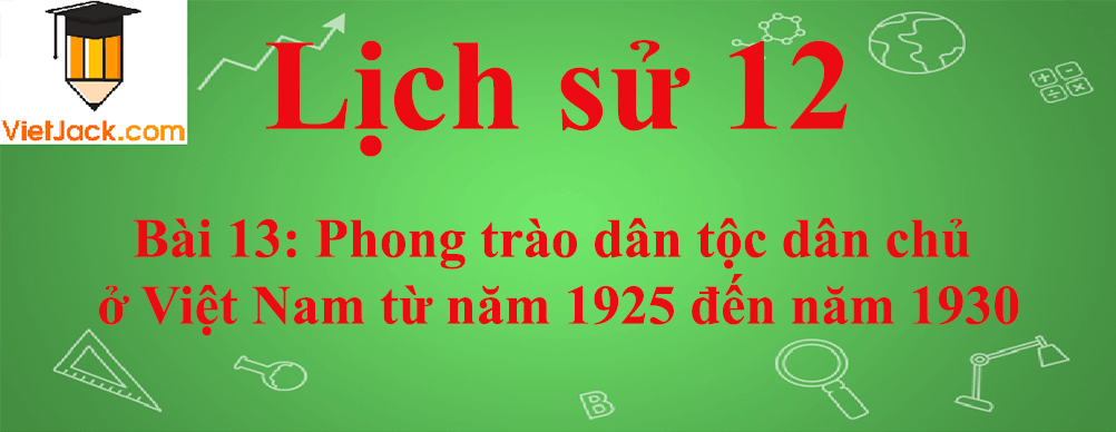Lịch sử lớp 12 Bài 13: Phong trào dân tộc dân chủ ở Việt Nam từ năm 1925 đến năm 1930