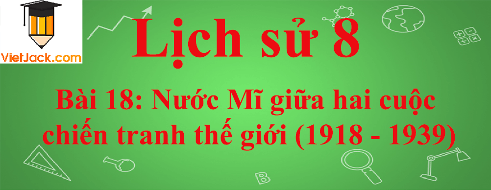 Lịch sử lớp 8 Bài 18: Nước Mĩ giữa hai cuộc chiến tranh thế giới (1918 - 1939)