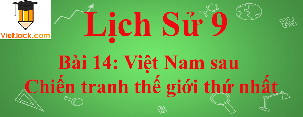 Lịch sử lớp 9 Bài 14: Việt Nam sau Chiến tranh thế giới thứ nhất