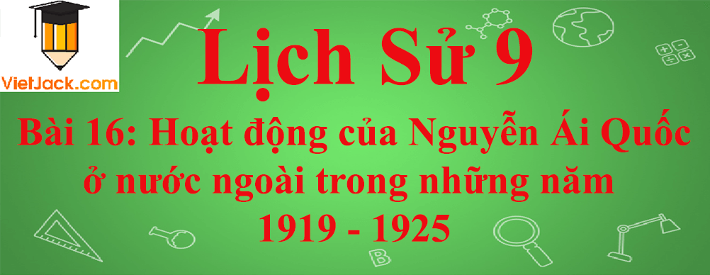 Lịch sử lớp 9 Bài 16: Hoạt động của Nguyễn Ái Quốc ở nước ngoài trong những năm 1919 - 1925